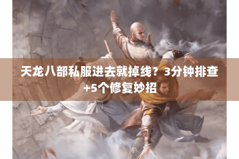 天龙八部私服进去就掉线？3分钟排查+5个修复妙招