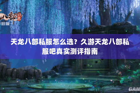 天龙八部私服怎么选？久游天龙八部私服吧真实测评指南