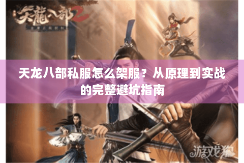 天龙八部私服怎么架服？从原理到实战的完整避坑指南