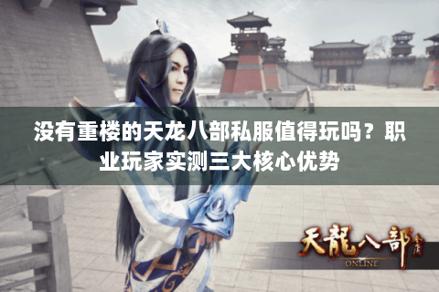 没有重楼的天龙八部私服值得玩吗？职业玩家实测三大核心优势
