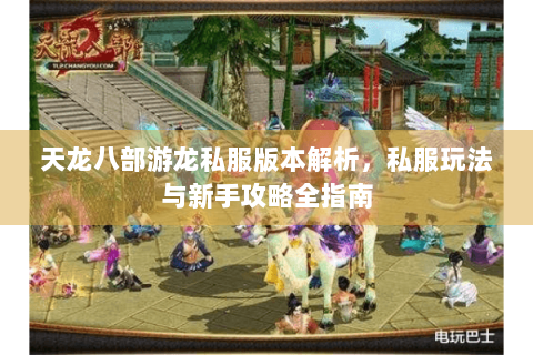天龙八部游龙私服版本解析，私服玩法与新手攻略全指南