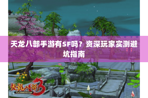 天龙八部手游有SF吗？资深玩家实测避坑指南