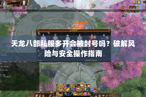 天龙八部私服多开会被封号吗？破解风险与安全操作指南