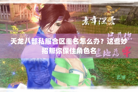 天龙八部私服合区重名怎么办？这些妙招帮你保住角色名