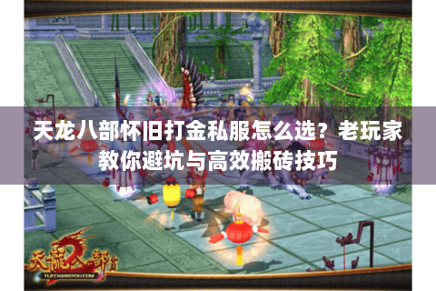 天龙八部怀旧打金私服怎么选？老玩家教你避坑与高效搬砖技巧