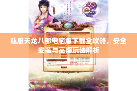 私服天龙八部电脑版下载全攻略，安全安装与高爆玩法解析