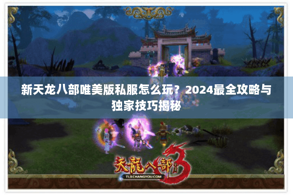 新天龙八部唯美版私服怎么玩？2024最全攻略与独家技巧揭秘