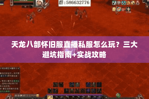 天龙八部怀旧服直播私服怎么玩？三大避坑指南+实战攻略