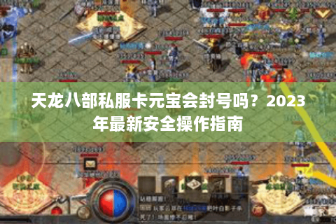 天龙八部私服卡元宝会封号吗？2023年最新安全操作指南