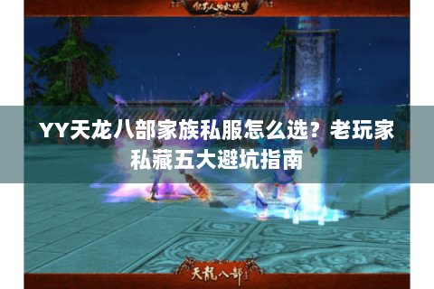 YY天龙八部家族私服怎么选？老玩家私藏五大避坑指南