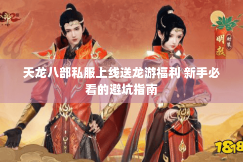 天龙八部私服上线送龙游福利 新手必看的避坑指南