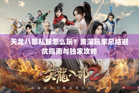 天龙八部私服怎么玩？资深玩家总结避坑指南与独家攻略