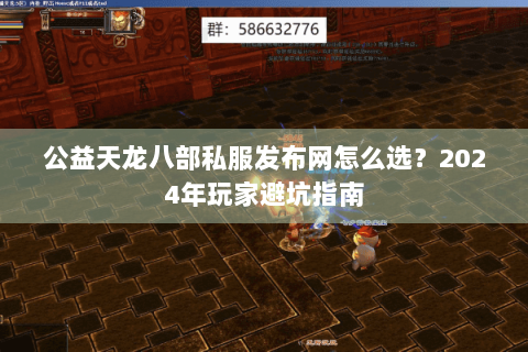 公益天龙八部私服发布网怎么选？2024年玩家避坑指南