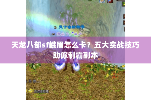 天龙八部sf峨眉怎么卡？五大实战技巧助你制霸副本