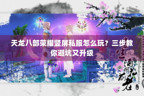 天龙八部荣耀竖屏私服怎么玩？三步教你避坑又升级