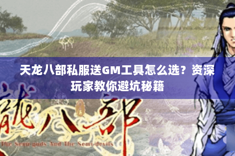 天龙八部私服送GM工具怎么选？资深玩家教你避坑秘籍