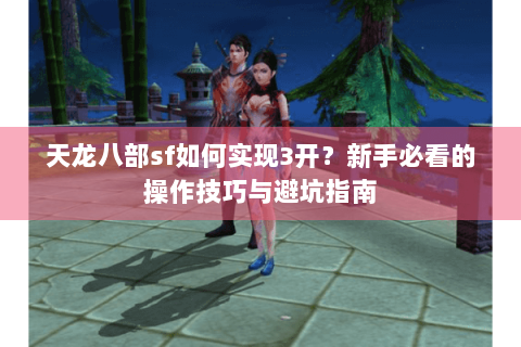 天龙八部sf如何实现3开？新手必看的操作技巧与避坑指南