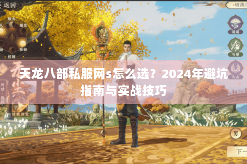 天龙八部私服网s怎么选？2024年避坑指南与实战技巧