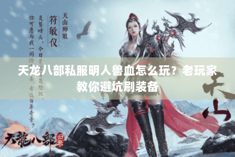 天龙八部私服明人兽血怎么玩？老玩家教你避坑刷装备