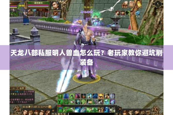 天龙八部私服明人兽血怎么玩？老玩家教你避坑刷装备
