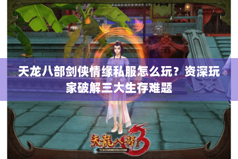 天龙八部剑侠情缘私服怎么玩？资深玩家破解三大生存难题