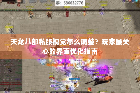 天龙八部私服视觉怎么调整？玩家最关心的界面优化指南