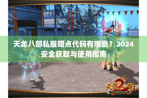 天龙八部私服赠点代码有哪些？2024安全获取与使用指南