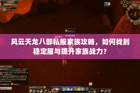 风云天龙八部私服家族攻略，如何找到稳定服与提升家族战力？