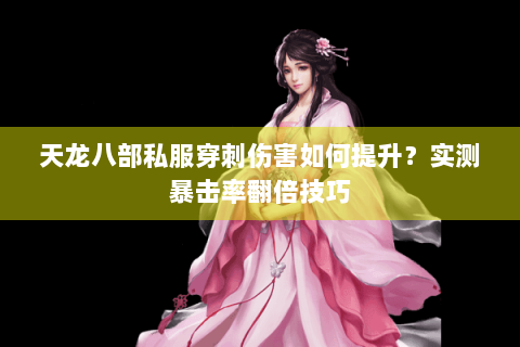 天龙八部私服穿刺伤害如何提升？实测暴击率翻倍技巧