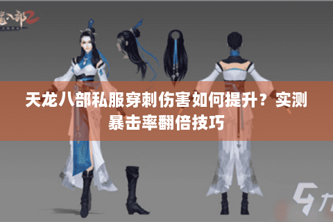 天龙八部私服穿刺伤害如何提升？实测暴击率翻倍技巧