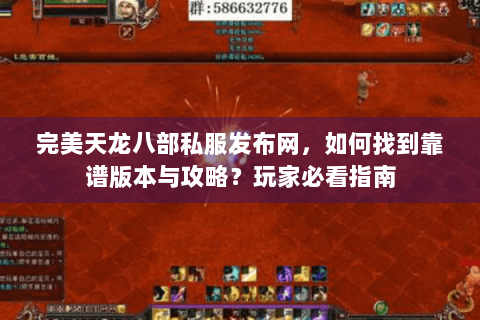 完美天龙八部私服发布网，如何找到靠谱版本与攻略？玩家必看指南