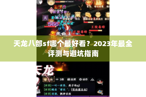 天龙八部sf哪个最好看？2023年最全评测与避坑指南