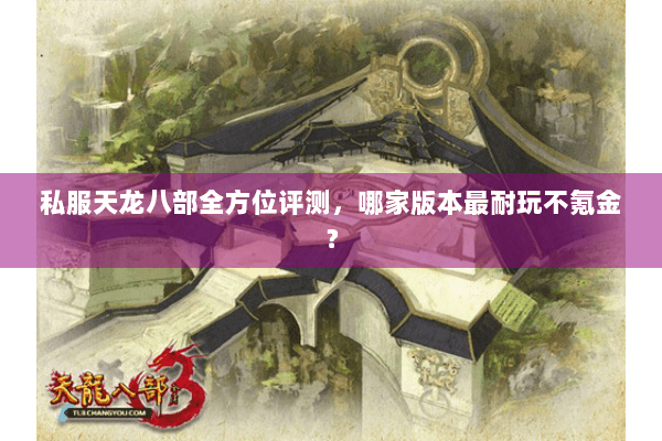 私服天龙八部全方位评测，哪家版本最耐玩不氪金？