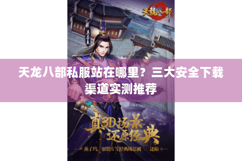 天龙八部私服站在哪里？三大安全下载渠道实测推荐