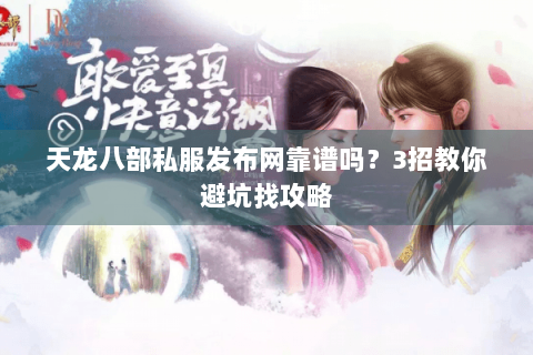 天龙八部私服发布网靠谱吗？3招教你避坑找攻略