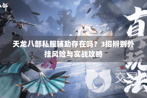 天龙八部私服辅助存在吗？3招辨别外挂风险与实战攻略