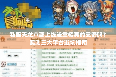 私服天龙八部上线送重楼真的靠谱吗？实测三大平台避坑指南