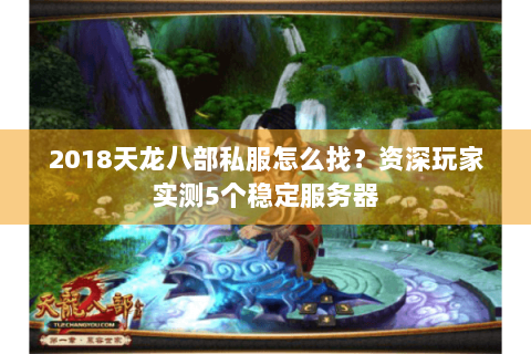 2018天龙八部私服怎么找？资深玩家实测5个稳定服务器