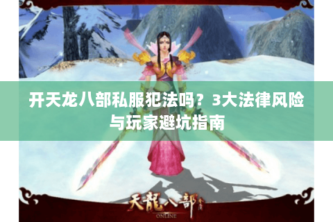开天龙八部私服犯法吗？3大法律风险与玩家避坑指南