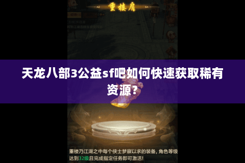天龙八部3公益sf吧如何快速获取稀有资源？