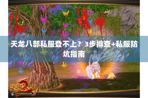 天龙八部私服登不上？3步排查+私服防坑指南
