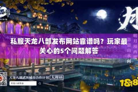 私服天龙八部发布网站靠谱吗?玩家最关心的5个问题解答 私服天龙八部发布网站靠谱吗?玩家最关心的5个问题解答