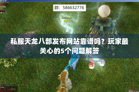 私服天龙八部发布网站靠谱吗?玩家最关心的5个问题解答 私服天龙八部发布网站靠谱吗?玩家最关心的5个问题解答
