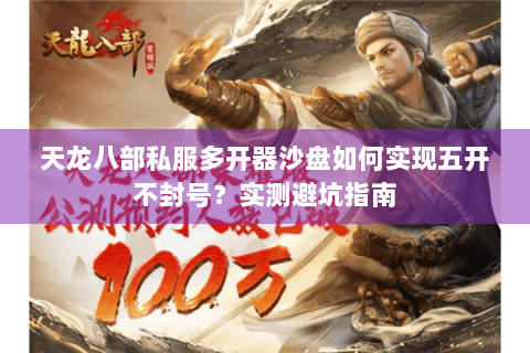 天龙八部私服多开器沙盘如何实现五开不封号？实测避坑指南