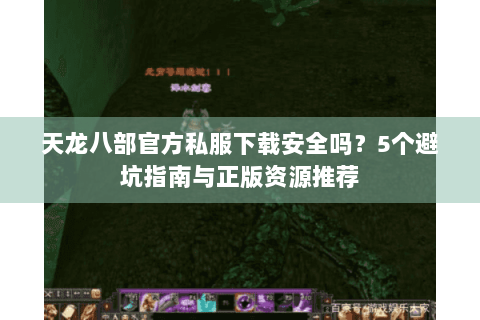 天龙八部官方私服下载安全吗？5个避坑指南与正版资源推荐
