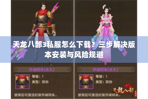 天龙八部3私服怎么下载？三步解决版本安装与风险规避