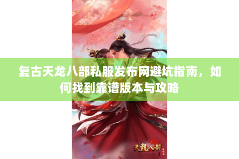 复古天龙八部私服发布网避坑指南，如何找到靠谱版本与攻略