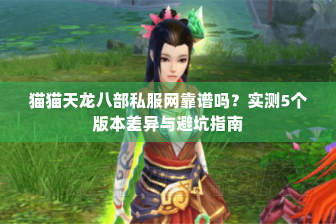 猫猫天龙八部私服网靠谱吗？实测5个版本差异与避坑指南