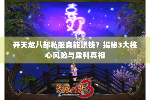 开天龙八部私服真能赚钱？揭秘3大核心风险与盈利真相