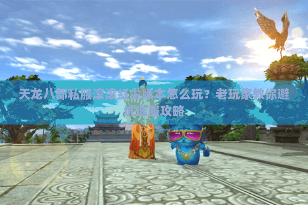 天龙八部私服滚滚红尘版本怎么玩？老玩家教你避坑选服攻略